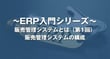 販売管理システムの構成とは？｜販売管理システム
