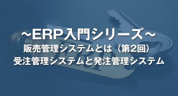 受注管理システムと発注管理システムとは?|販売管理システム
