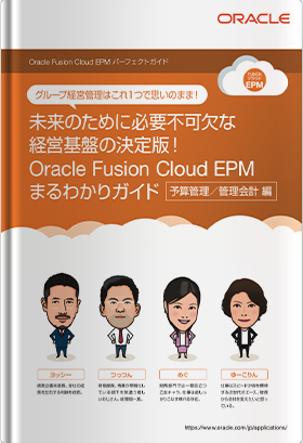 未来のために必要不可欠な経営基盤の決定版！ Oracle Fusion Cloud EPMまるわかりガイド